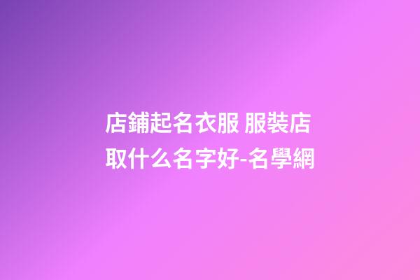 店鋪起名衣服 服裝店取什么名字好-名學網-第1張-店鋪起名-玄機派